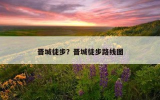 晋城徒步？晋城徒步路线图