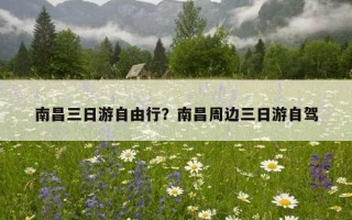 南昌三日游自由行？南昌周边三日游自驾