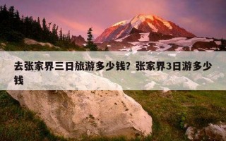 去张家界三日旅游多少钱？张家界3日游多少钱
