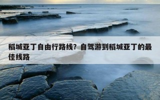 稻城亚丁自由行路线？自驾游到稻城亚丁的最佳线路