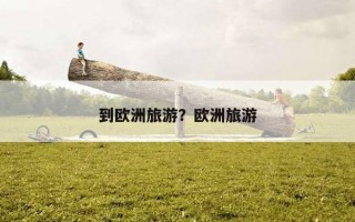 到欧洲旅游？欧洲旅游