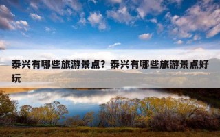 泰兴有哪些旅游景点?泰兴有哪些旅游景点好玩 泰兴有哪些旅游景点?泰兴有哪些旅游景点好玩