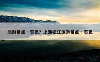旅游景点一览表？上海松江旅游景点一览表