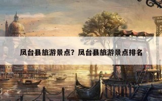 凤台县旅游景点？凤台县旅游景点排名