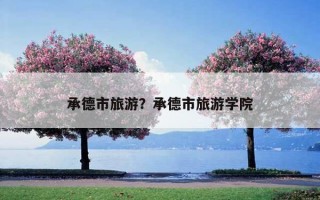 承德市旅游？承德市旅游学院