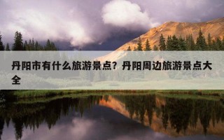 丹阳市有什么旅游景点？丹阳周边旅游景点大全