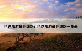 色达旅游最佳线路？色达旅游最佳线路一览表