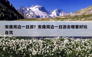 安康周边一日游？安康周边一日游去哪里好玩自驾
