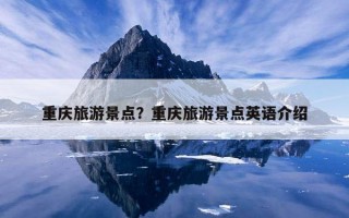 重庆旅游景点？重庆旅游景点英语介绍