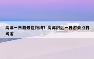 高淳一日游最佳路线？高淳附近一日游景点自驾游