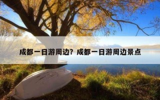 成都一日游周边？成都一日游周边景点