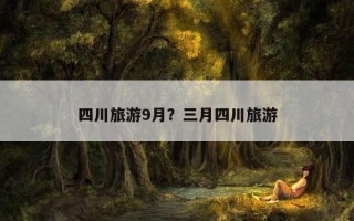 四川旅游9月？三月四川旅游