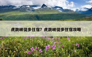 虎跳峡徒步住宿？虎跳峡徒步住宿攻略