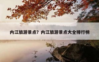 内江旅游景点？内江旅游景点大全排行榜