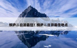 桐庐二日游最佳？桐庐二日游最佳地点