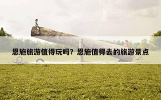 恩施旅游值得玩吗？恩施值得去的旅游景点
