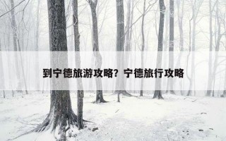 到宁德旅游攻略？宁德旅行攻略