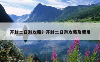 开封二日游攻略？开封二日游攻略及费用