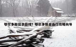 鄂尔多斯徒步路线？鄂尔多斯自由行攻略向导
