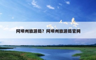 阿坝州旅游局？阿坝州旅游局尊龙凯时官网