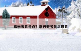 嘉兴著名景点？嘉兴著名景点排名
