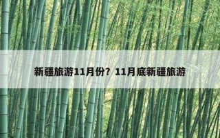新疆旅游11月份？11月底新疆旅游