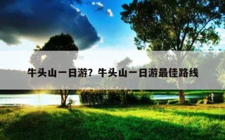 牛头山一日游？牛头山一日游最佳路线