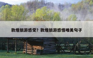 敦煌旅游感受？敦煌旅游感悟唯美句子