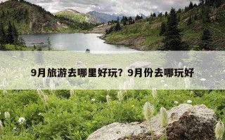 9月旅游去哪里好玩？9月份去哪玩好