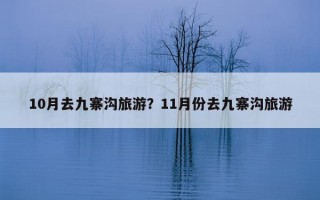 10月去九寨沟旅游？11月份去九寨沟旅游