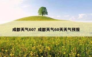 成都天气60？成都天气60天天气预报
