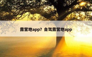 露营地app？自驾露营地app
