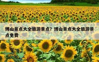 博山景点大全旅游景点？博山景点大全旅游景点免费
