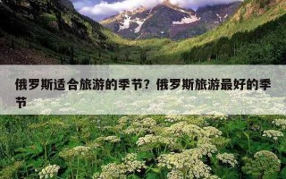 俄罗斯适合旅游的季节？俄罗斯旅游最好的季节