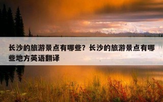 长沙的旅游景点有哪些？长沙的旅游景点有哪些地方英语翻译