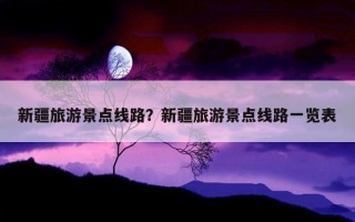 新疆旅游景点线路？新疆旅游景点线路一览表