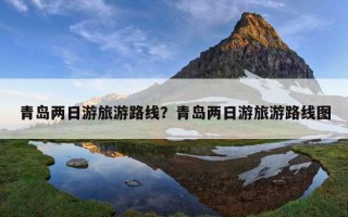 青岛两日游旅游路线？青岛两日游旅游路线图