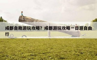 成都自助游玩攻略？成都游玩攻略一日游自由行