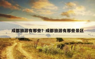 成都旅游有那些？成都旅游有那些景区