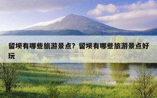 留坝有哪些旅游景点？留坝有哪些旅游景点好玩