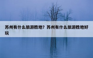 苏州有什么旅游胜地？苏州有什么旅游胜地好玩