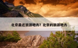 北京最近旅游地方？北京的旅游地方