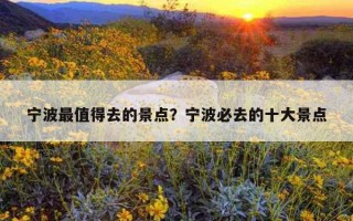 宁波最值得去的景点?宁波必去的十大景点 宁波最值得去的景点?宁波必去的十大景点
