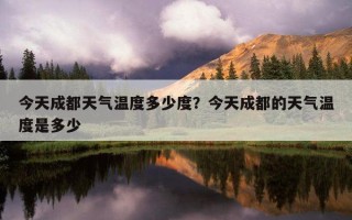 今天成都天气温度多少度？今天成都的天气温度是多少