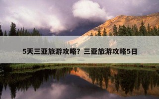 5天三亚旅游攻略？三亚旅游攻略5日