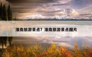 淮南旅游景点？淮南旅游景点图片