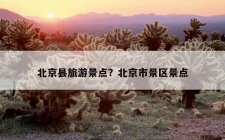 北京县旅游景点？北京市景区景点