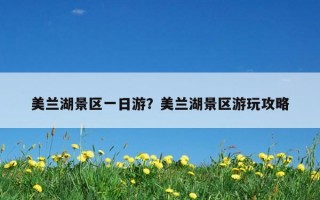 美兰湖景区一日游？美兰湖景区游玩攻略