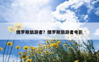 俄罗斯旅游者？俄罗斯旅游者电影