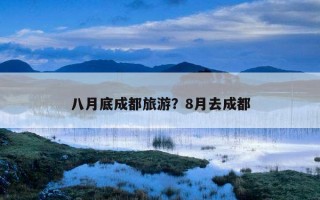 八月底成都旅游？8月去成都